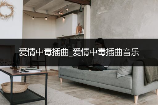 爱情中毒插曲_爱情中毒插曲音乐